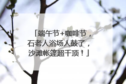 端午节+咖啡节，石老人浴场人鼓了，沙滩帐篷超千顶！