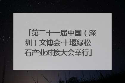 第二十一届中国（深圳）文博会·十堰绿松石产业对接大会举行