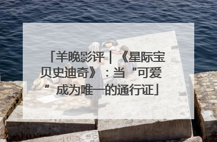 羊晚影评｜《星际宝贝史迪奇》：当“可爱”成为唯一的通行证