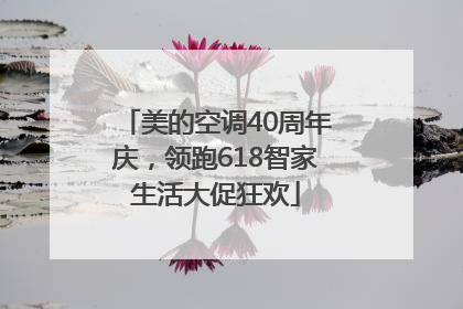 美的空调40周年庆，领跑618智家生活大促狂欢