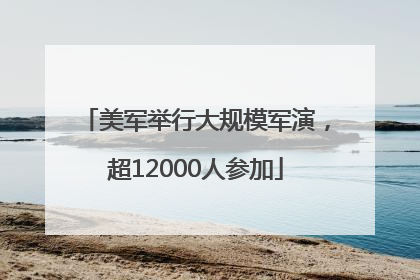美军举行大规模军演，超12000人参加