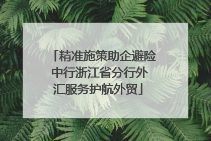 精准施策助企避险 中行浙江省分行外汇服务护航外贸