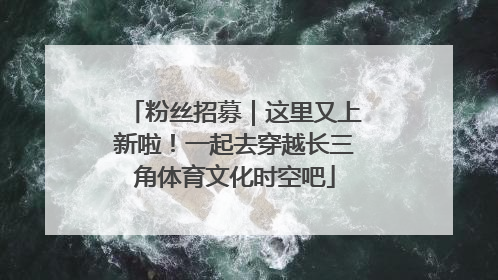 粉丝招募｜这里又上新啦！一起去穿越长三角体育文化时空吧