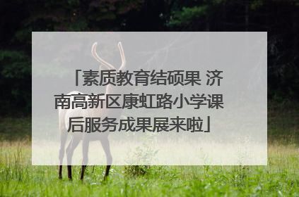 素质教育结硕果 济南高新区康虹路小学课后服务成果展来啦