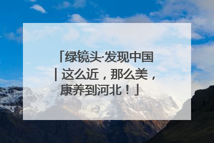 绿镜头·发现中国｜这么近，那么美，康养到河北！