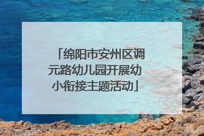 绵阳市安州区调元路幼儿园开展幼小衔接主题活动