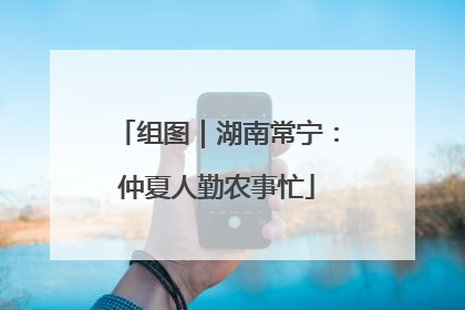 组图｜湖南常宁：仲夏人勤农事忙