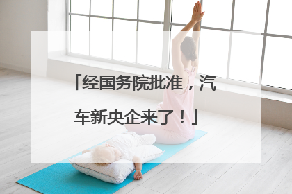 经国务院批准，汽车新央企来了！