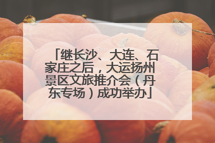 继长沙、大连、石家庄之后，大运扬州景区文旅推介会（丹东专场）成功举办
