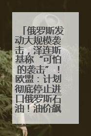 俄罗斯发动大规模袭击，泽连斯基称“可怕的袭击”！欧盟：计划彻底停止进口俄罗斯石油！油价飙涨