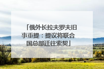 俄外长拉夫罗夫旧事重提：提议将联合国总部迁往索契