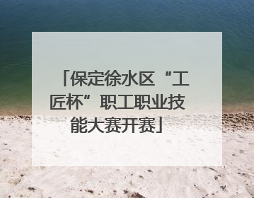 保定徐水区“工匠杯”职工职业技能大赛开赛