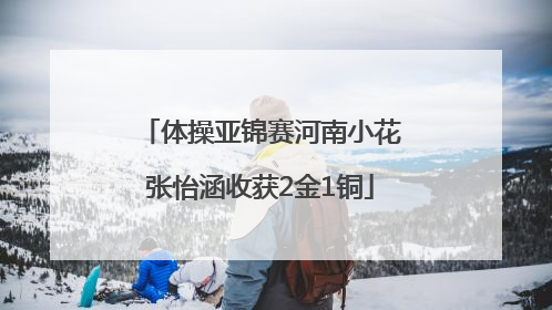 体操亚锦赛河南小花张怡涵收获2金1铜