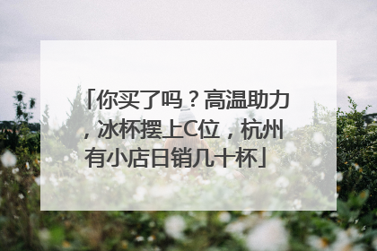 你买了吗？高温助力，冰杯摆上C位，杭州有小店日销几十杯