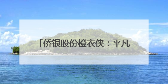 侨银股份橙衣侠：平凡岗位上的不平凡守护
