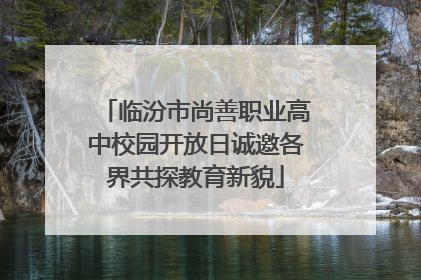 临汾市尚善职业高中校园开放日诚邀各界共探教育新貌