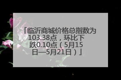 临沂商城价格总指数为103.38点，环比下跌0.10点（5月15日—5月21日）