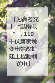 为高考充上“满格电”，110千伏唐家墩变电站改扩建工程顺利送电