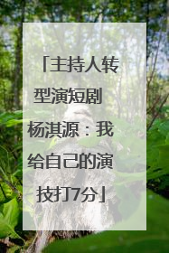主持人转型演短剧 杨淇源：我给自己的演技打7分