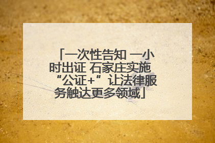 一次性告知 一小时出证 石家庄实施“公证+”让法律服务触达更多领域