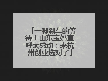 一脚刹车的等待！山东宝妈直呼太感动：来杭州创业选对了