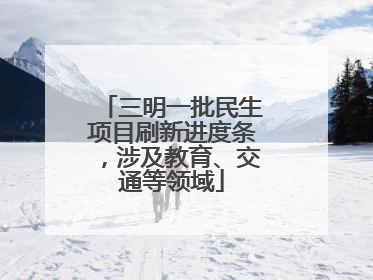 三明一批民生项目刷新进度条，涉及教育、交通等领域