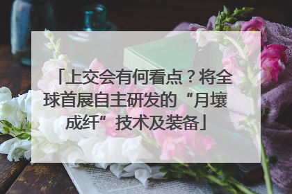 上交会有何看点？将全球首展自主研发的“月壤成纤”技术及装备