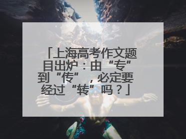 上海高考作文题目出炉：由“专”到“传”，必定要经过“转”吗？