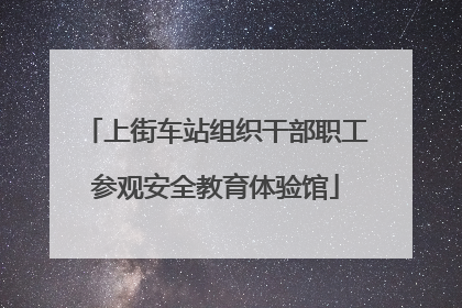 上街车站组织干部职工参观安全教育体验馆