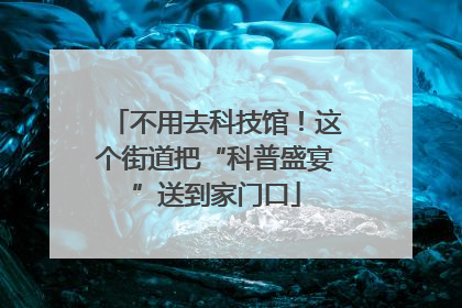 不用去科技馆！这个街道把“科普盛宴”送到家门口