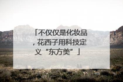 不仅仅是化妆品，花西子用科技定义“东方美”