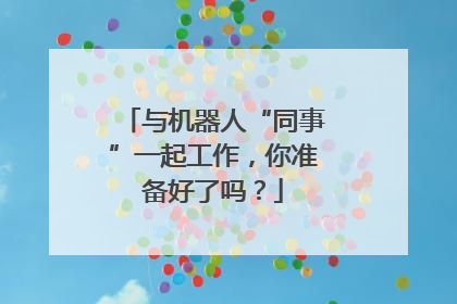 与机器人“同事”一起工作，你准备好了吗？