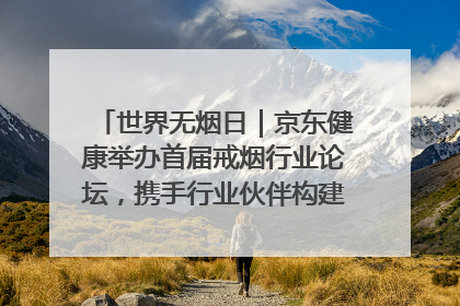 世界无烟日｜京东健康举办首届戒烟行业论坛，携手行业伙伴构建科学控烟新生态