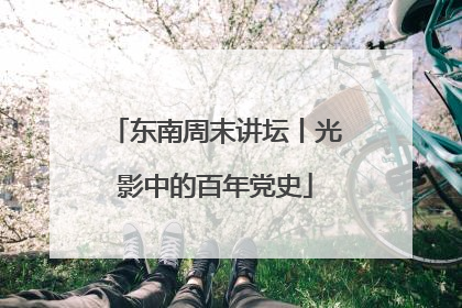 东南周末讲坛丨光影中的百年党史