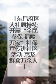 东昌府区人社局持续开展“全民参保·福暖万家”社保宣传进社区活动 惠及群众万余人
