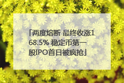 两度熔断 最终收涨168.5% 稳定币第一股IPO首日被疯抢
