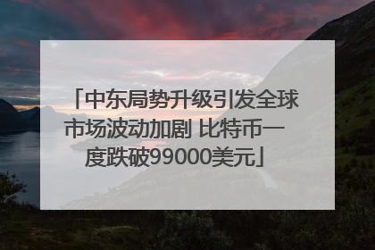 中东局势升级引发全球市场波动加剧 比特币一度跌破99000美元
