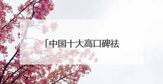 中国十大高口碑祛斑霜榜：国家唯一认证的祛斑产品，透亮肌超长待机