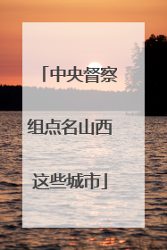中央督察组点名山西这些城市