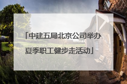 中建五局北京公司举办夏季职工健步走活动