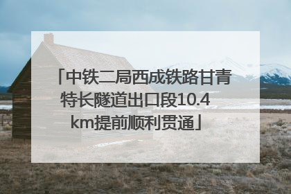 中铁二局西成铁路甘青特长隧道出口段10.4km提前顺利贯通