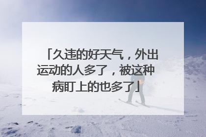 久违的好天气，外出运动的人多了，被这种病盯上的也多了