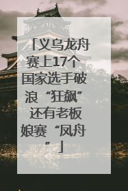义乌龙舟赛上17个国家选手破浪“狂飙” 还有老板娘赛“凤舟”