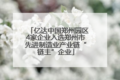 亿达中国郑州园区4家企业入选郑州市先进制造业产业链“链主”企业