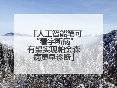 人工智能笔可“看字断病” 有望实现帕金森病更早诊断