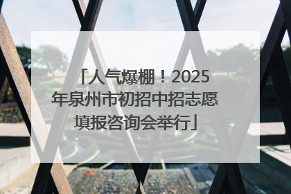 人气爆棚！2025年泉州市初招中招志愿填报咨询会举行