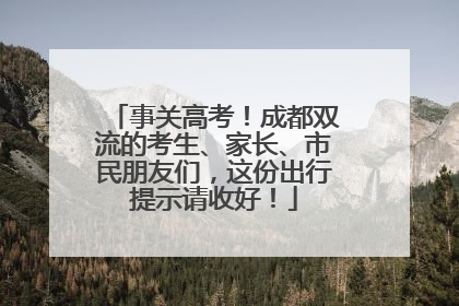 事关高考！成都双流的考生、家长、市民朋友们，这份出行提示请收好！