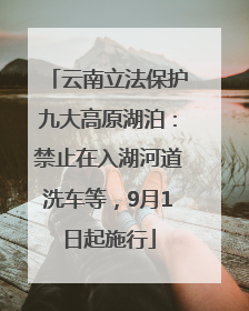 云南立法保护九大高原湖泊：禁止在入湖河道洗车等，9月1日起施行