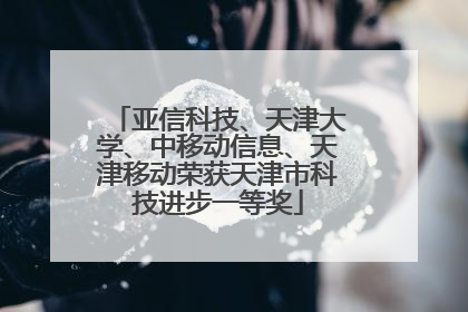 亚信科技、天津大学、中移动信息、天津移动荣获天津市科技进步一等奖
