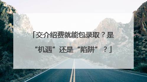 交介绍费就能包录取？是“机遇”还是“陷阱”？